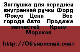 Заглушка для передней внутренней ручки Форд Фокус › Цена ­ 200 - Все города Авто » Продажа запчастей   . Крым,Морская